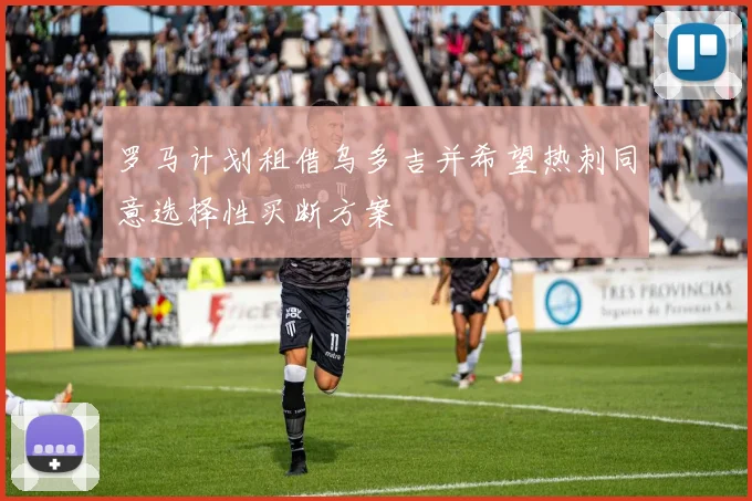 罗马计划租借乌多吉并希望热刺同意选择性买断方案