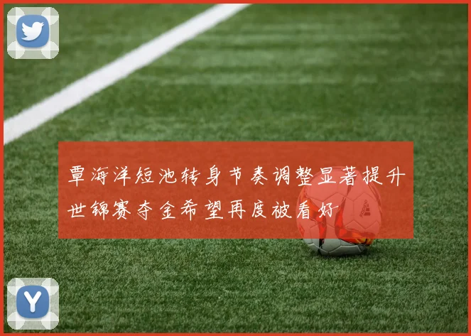 覃海洋短池转身节奏调整显著提升世锦赛夺金希望再度被看好