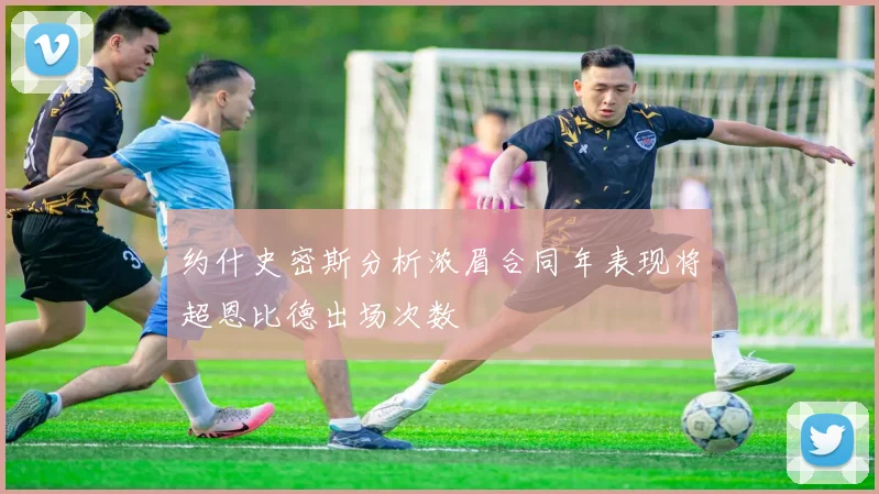 约什史密斯分析浓眉合同年表现将超恩比德出场次数